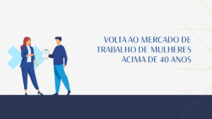 Read more about the article VOLTA AO MERCADO DE  TRABALHO DE MULHERES  ACIMA DE 40 ANOS